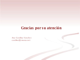 Gracias por su atención  Ana Carolina Sánchez [email_address] 
