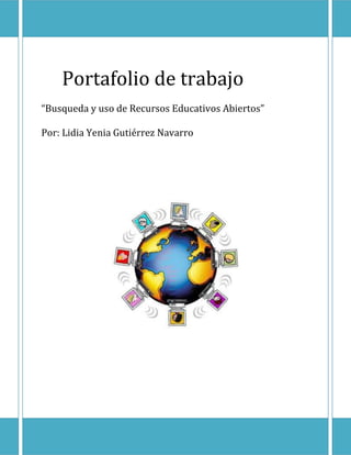 Portafolio de trabajo
“Busqueda y uso de Recursos Educativos Abiertos”
Por: Lidia Yenia Gutiérrez Navarro
 
