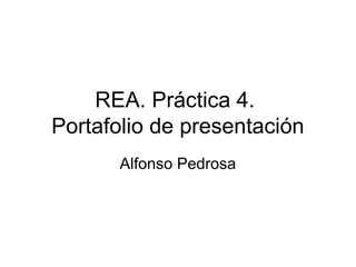 REA. Práctica 4.
Portafolio de presentación
Alfonso Pedrosa
 