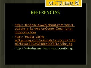 REFERENCIAS 
 http://tendenciasweb.about.com/od/el-trabajo- 
y-la-web/a/Como-Crear-Una- 
Infografia.htm 
 http://media-cache-ec0. 
pinimg.com/originals/a1/bc/67/a1b 
c67f848a650d9848da00f8f1d72bc.jpg 
 http://catedra.ruv.itesm.mx/comite.jsp 
