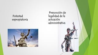 Potestad
expropiatoria
Presunción de
legalidad de la
actuación
administrativa
 