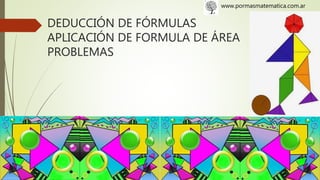 DEDUCCIÓN DE FÓRMULAS
APLICACIÓN DE FORMULA DE ÁREA
PROBLEMAS
www.pormasmatematica.com.ar
 