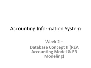 Accounting Information System
Week 2 –
Database Concept II (REA
Accounting Model & ER
Modeling)
Prepared by Nuril Kusumawardani ST., MKM
 