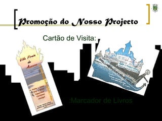 Promoção do Nosso Projecto Cartão de Visita: :Marcador de Livros 