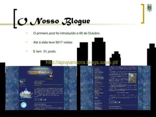 O Nosso Blogue   O primeiro  post  foi introduzido a 06 de Outubro Até à data teve 9017 visitas E tem  51  posts . http:// apvpancora.blogs.sapo.pt / 