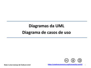 1
Diagramas da UML
Diagrama de casos de uso
Esta é uma Licença de Cultura Livre! https://creativecommons.org/licenses/by-sa/4.0/
 