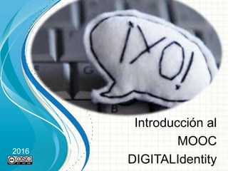 Introducción al
MOOC
DIGITALIdentity
2016
 