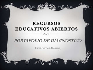 RECURSOS 
EDUCATIVOS ABIERTOS 
PORTAFOLIO DE DIAGNOSTICO 
Elisa Carrión Martínez 
 