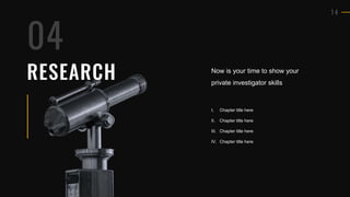1 4
RESEARCH Now is your time to show your
private investigator skills
I. Chapter title here
II. Chapter title here
III. Chapter title here
IV. Chapter title here
04
 