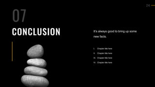 2 4
CONCLUSION It’s always good to bring up some
new facts.
I. Chapter title here
II. Chapter title here
III. Chapter title here
IV. Chapter title here
07
 