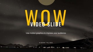 3 3
WOW
VIDEO SLIDE
V I D E O S L I D E
Use motion graphics to impress your audience.
 