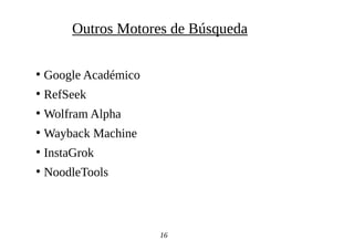 ●
Google Académico
●
RefSeek
●
Wolfram Alpha
●
Wayback Machine
●
InstaGrok
●
NoodleTools
16
Outros Motores de Búsqueda
 