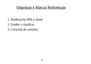 1. Sindicación RSS y Atom
2. Gardar e clasificar
3. Curación de contidos
20
Organizar e Marcar Referencias
 