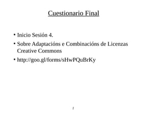 ●
Inicio Sesión 4.
●
Sobre Adaptacións e Combinacións de Licenzas
Creative Commons
●
http://goo.gl/forms/sHwPQuBrKy
1
1
Cuestionario Final
 