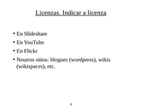 ●
En Slideshare
●
En YouTube
●
En Flickr
●
Noutros sitios: blogues (wordpress), wikis
(wikispaces), etc.
8
Licenzas. Indicar a licenza
 