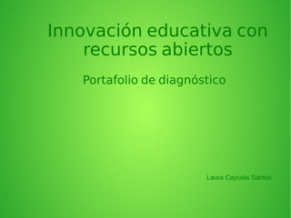 Innovación educativa con 
recursos abiertos 
Portafolio de diagnóstico 
Laura Cayuela Santos 
 