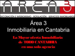 Área 3
Inmobiliaria en Cantabria
La Mayoroferta Inmobiliaria
de TODO CANTABRIA
en una sola agencia
 