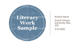 Kristen Marie
Grand Canyon
University REA
570
5/8/2020
Literacy
Work
Sample
 