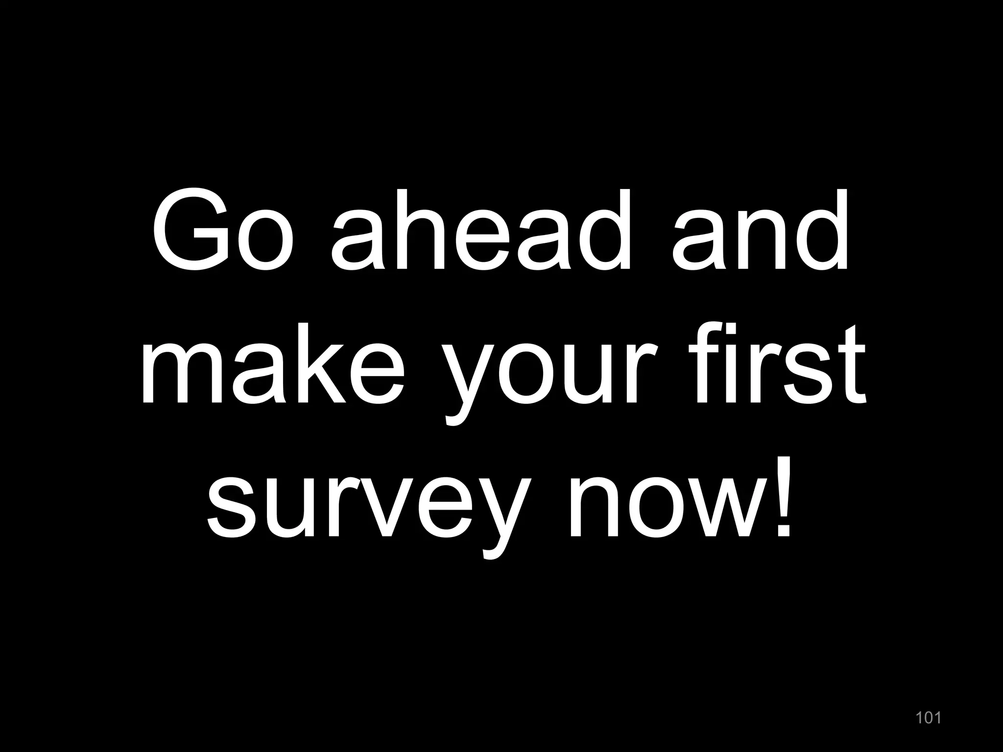 Go ahead and make your first survey now! 
101  