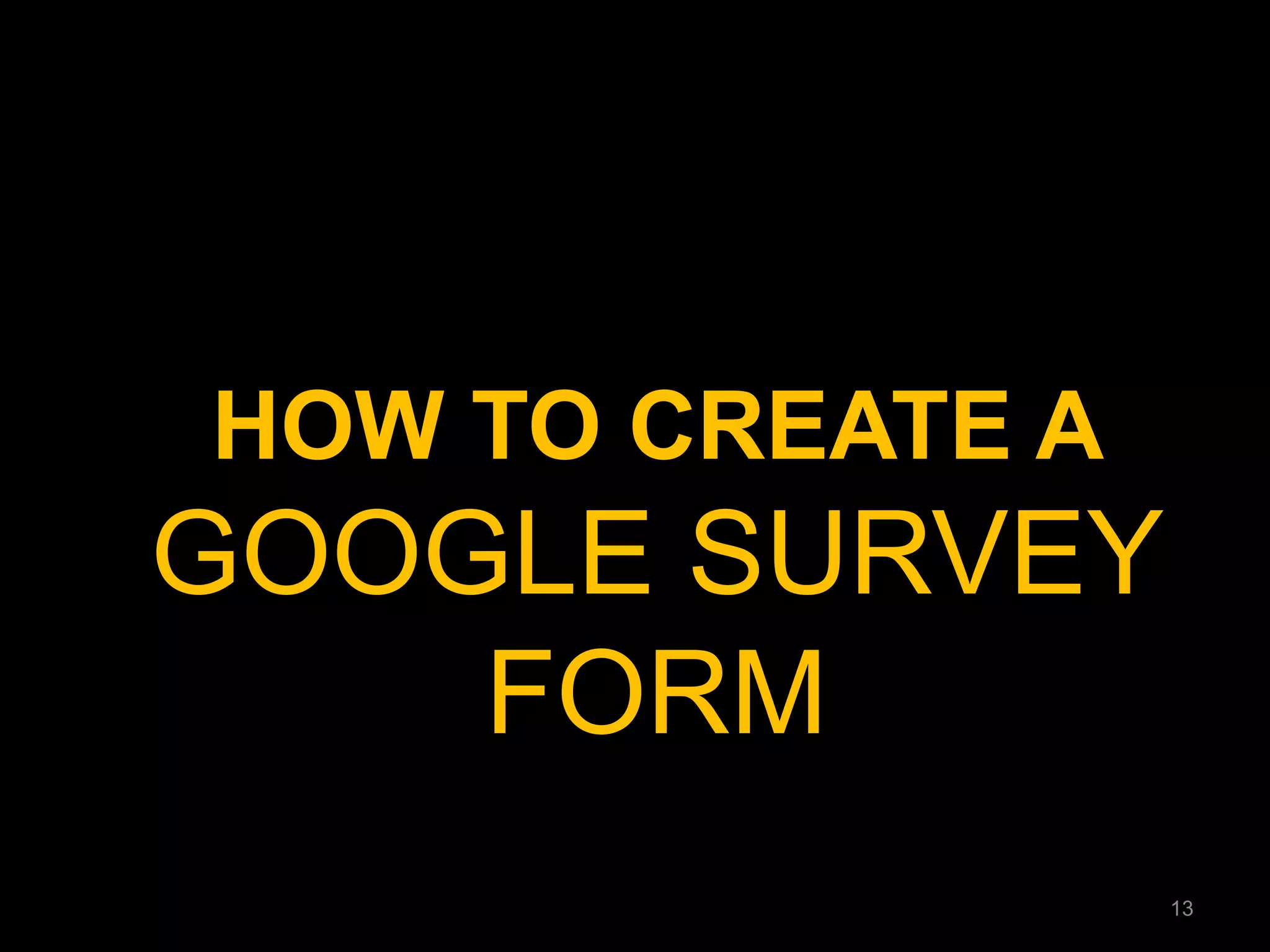 HOW TO CREATE A GOOGLE SURVEY FORM 
13  