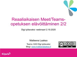 Reaaliaikaisen Meet/Teams-
opetuksen elävöittäminen 2/2
Digi työtavaksi -webinaari 2.10.2020
Matleena Laakso
Teams: KAO Digi työtavaksi
Blogi: www.matleenalaakso.fi
 