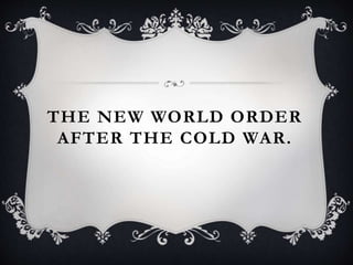 THE NEW WORLD ORDER
AFTER THE COLD WAR.
 