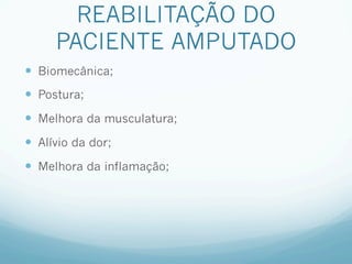 REABILITAÇÃO DO
      PACIENTE AMPUTADO
—  Biomecânica;
—  Postura;
—  Melhora da musculatura;
—  Alívio da dor;
—  Melhora da inflamação;
 