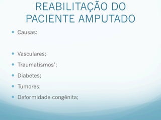 REABILITAÇÃO DO
      PACIENTE AMPUTADO
—  Causas:


—  Vasculares;
—  Traumatismos’;
—  Diabetes;
—  Tumores;
—  Deformidade congênita;
 