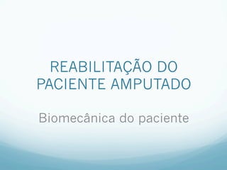 REABILITAÇÃO DO
PACIENTE AMPUTADO

Biomecânica do paciente
 