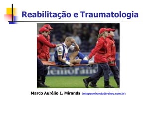 Reabilitação e Traumatologia
Marco Aurélio L. Miranda (mlopesmiranda@yahoo.com.br)
 