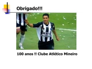 Obrigado!!!
100 anos !! Clube Atlético Mineiro
 