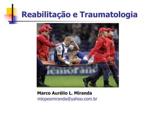 Reabilitação e Traumatologia
Marco Aurélio L. Miranda
mlopesmiranda@yahoo.com.br
 