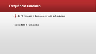 Frequência Cardíaca 
 da FC repouso e durante exercício submáximo 
 Não altera a FCmáxima 
 