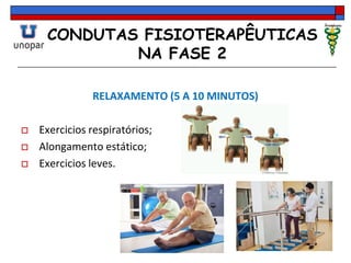 CONDUTAS FISIOTERAPÊUTICAS
NA FASE 2
RELAXAMENTO (5 A 10 MINUTOS)
 Exercicios respiratórios;
 Alongamento estático;
 Exercicios leves.
 