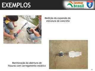 43
43
Medição da expansão da
estrutura de concreto
Monitoração da abertura de
fissuras com carregamento estático
 