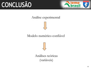 48
48
Análise experimental
Modelo numérico confiável
Análises teóricas
(variáveis)
 