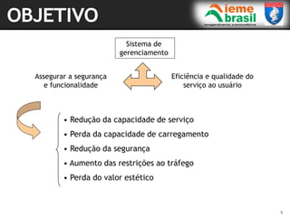 5
• Redução da capacidade de serviço
• Perda da capacidade de carregamento
• Redução da segurança
• Aumento das restrições ao tráfego
• Perda do valor estético
Assegurar a segurança
e funcionalidade
Eficiência e qualidade do
serviço ao usuário
Sistema de
gerenciamento
 
