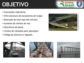 6
 Concessões rodoviárias
 Infra-estrutura de escoamento de cargas
 Alteração do trem-tipo dos veículos
 Aumento do número de vias
 Ocorrência de danos
 Limites de vibrações para operações
 Fadiga da estrutura e ligações
Fonte:
http://www.grupoccr.com.br/
 