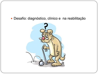  Desafio: diagnóstico, clínico e na reabilitação
 