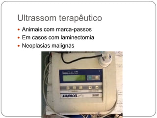 Ultrassom terapêutico
 Animais com marca-passos
 Em casos com laminectomia
 Neoplasias malignas
 