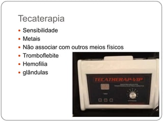 Tecaterapia
 Sensibilidade
 Metais
 Não associar com outros meios físicos
 Tromboflebite
 Hemofilia
 glândulas
 