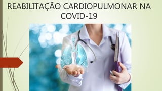 REABILITAÇÃO CARDIOPULMONAR NA
COVID-19
 