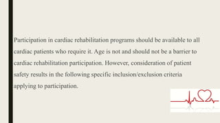 Participation in cardiac rehabilitation programs should be available to all
cardiac patients who require it. Age is not an...