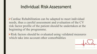 Individual Risk Assessment
Cardiac Rehabilitation can be adapted to meet individual
needs, thus a careful assessment and ...
