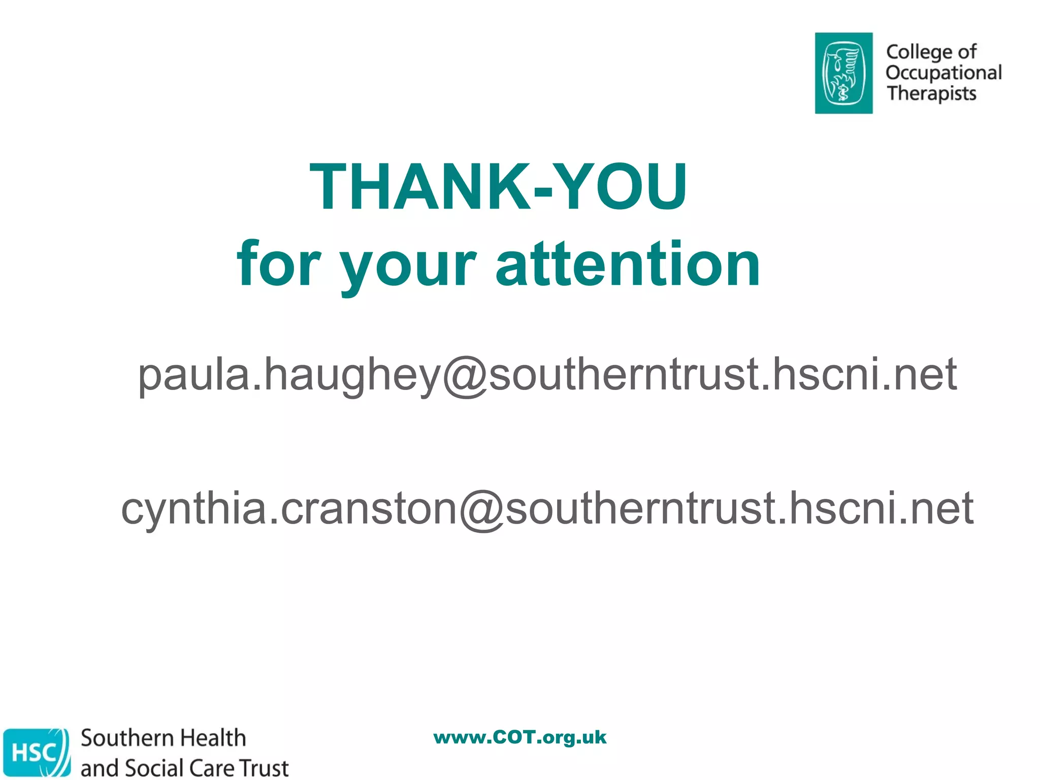 THANK-YOU
     for your attention
paula.haughey@southerntrust.hscni.net

cynthia.cranston@southerntrust.hscni.net



              www.COT.org.uk
 