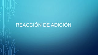 REACCIÓN DE ADICIÓN
 