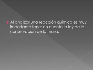 Al analizar una reacción química es muy importante tener en cuenta la ley de la conservación de la masa.