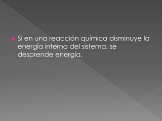 Si en una reacción química disminuye la energía interna del sistema, se desprende energía.