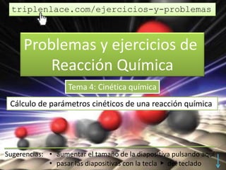 Problemas y ejercicios de
Reacción Química
Tema 4: Cinética química
Cálculo de parámetros cinéticos de una reacción química
triplenlace.com/ejercicios-y-problemas
 
