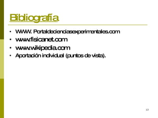Bibliografía WWW. Portaldecienciasexperimentales.com www.fisicanet.com www.wikipedia.com Aportación individual (puntos de vista). 